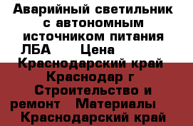 Аварийный светильник с автономным источником питания ЛБА-01 › Цена ­ 1 800 - Краснодарский край, Краснодар г. Строительство и ремонт » Материалы   . Краснодарский край